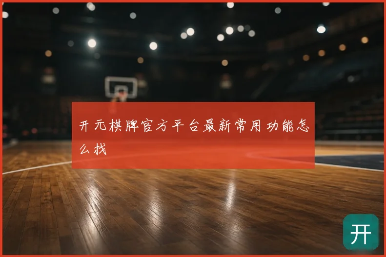 开元棋牌官方平台最新常用功能怎么找