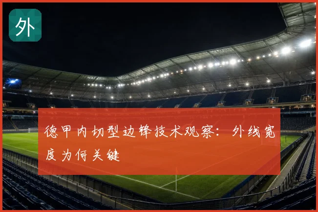 德甲内切型边锋技术观察:外线宽度为何关键