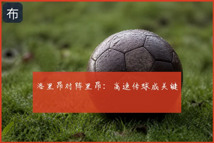 洛里昂对阵里昂:高速传球成关键
