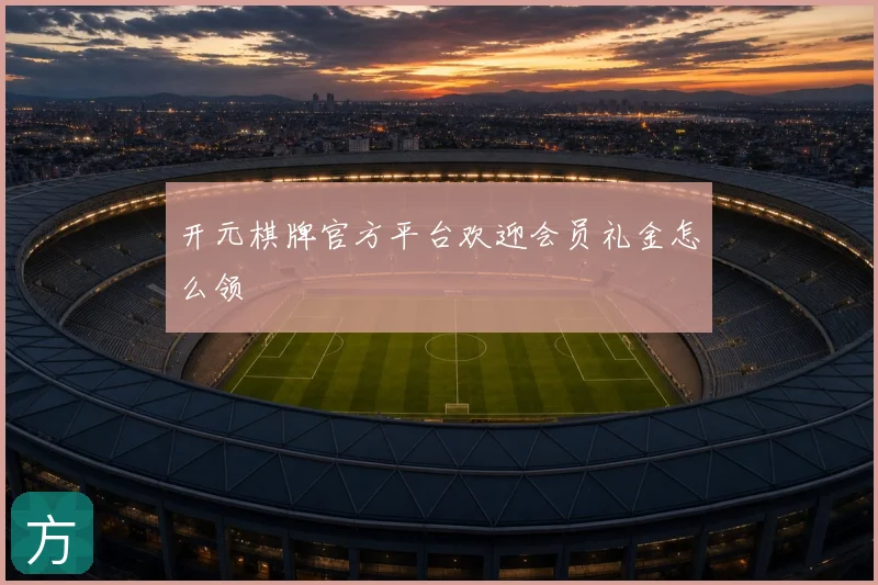 开元棋牌官方平台欢迎会员礼金怎么领