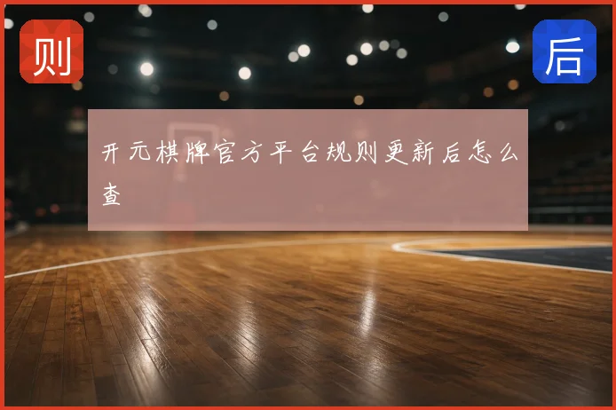 开元棋牌官方平台规则更新后怎么查