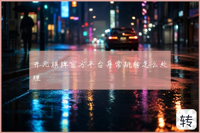 开元棋牌官方平台异常跳转怎么处理