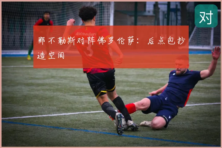 那不勒斯对阵佛罗伦萨：后点包抄造空间