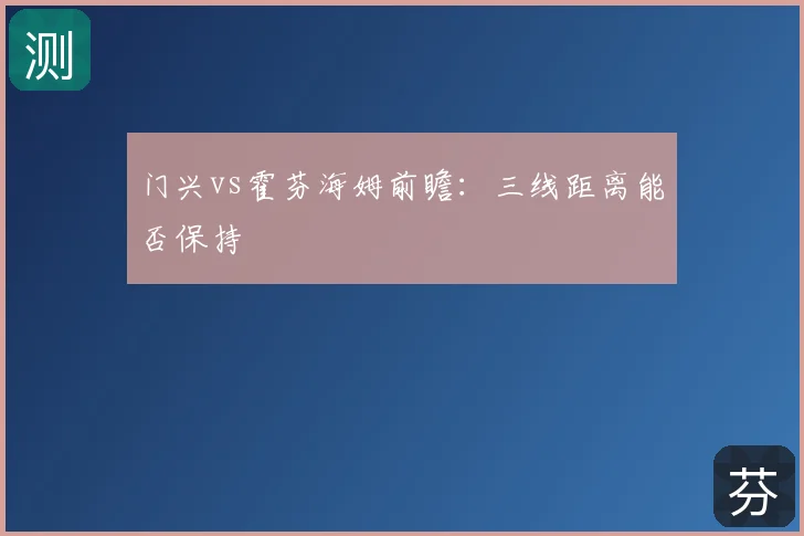 门兴vs霍芬海姆前瞻：三线距离能否保持