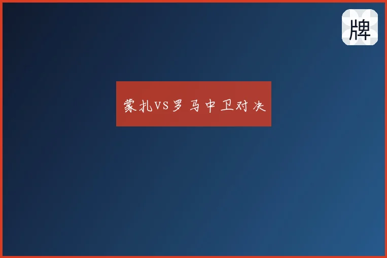 蒙扎vs罗马中卫对决