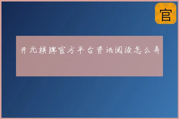开元棋牌官方平台资讯阅读怎么弄