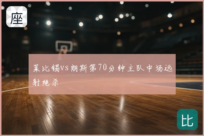 莱比锡vs朗斯第70分钟主队中场远射绝杀