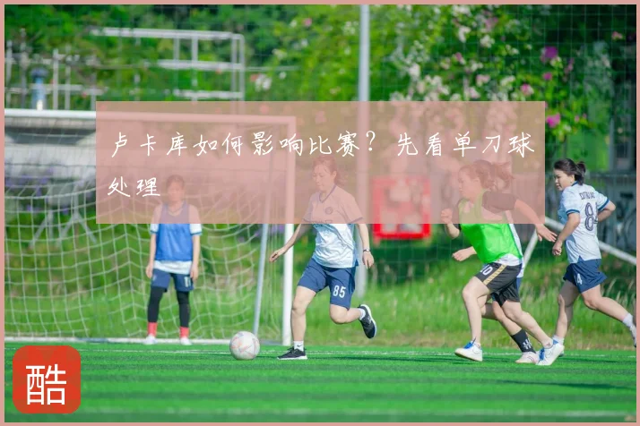 卢卡库如何影响比赛？先看单刀球处理
